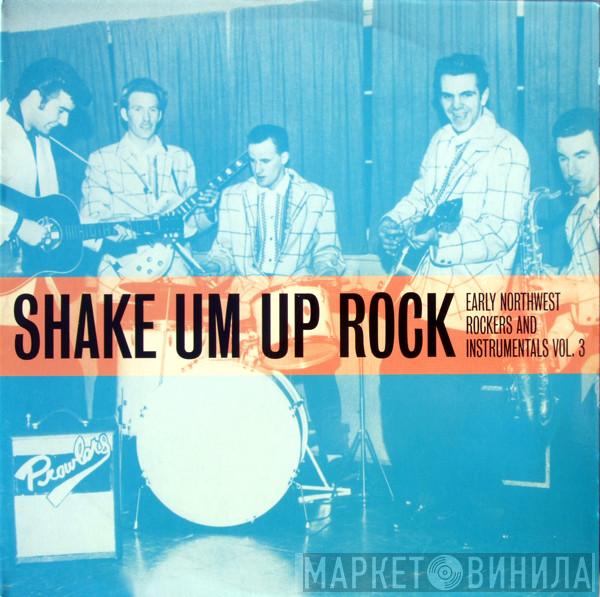  - Shake Um Up Rock - Early Northwest Rockers And Instrumentals Vol. 3