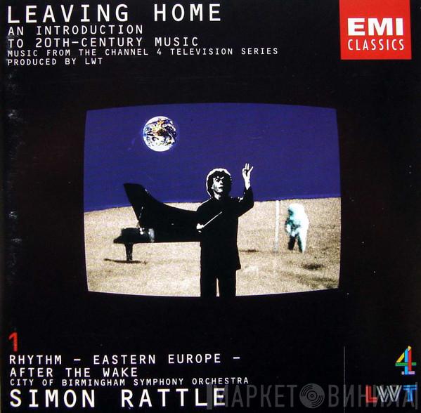Sir Simon Rattle, City Of Birmingham Symphony Orchestra - Leaving Home 1 - An Introduction To 20th-Century Music (Rhythm - Eastern Europe - After The Wake)
