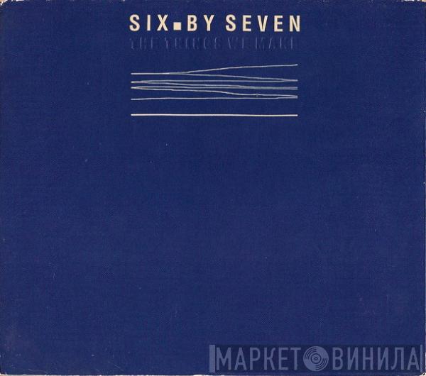 Six By Seven - The Things We Make