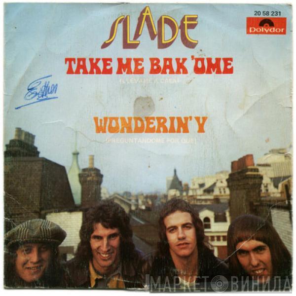 Slade - Take Me Bak 'Ome = Llévame A Casa / Wonderin'Y = Preguntándome Por Qué