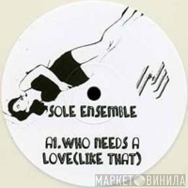 Sole Ensemble - Who Needs A Love (Like That) / All For You