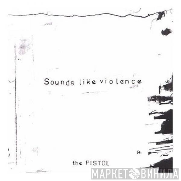 Sounds Like Violence - The Pistol