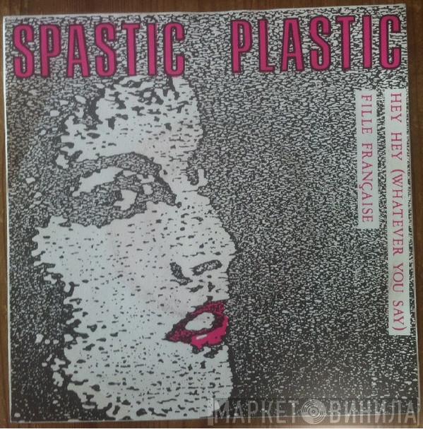 Spastic Plastic - Hey Hey (Whatever You Say) / Fille Française