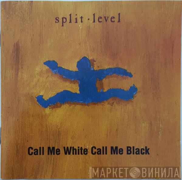Split Level  - Call Me White Call Me Black