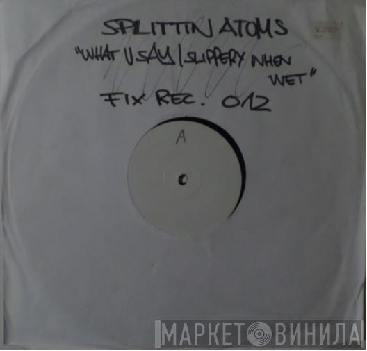 Splittin' Atoms - Wot U Say / Slippery When Wet