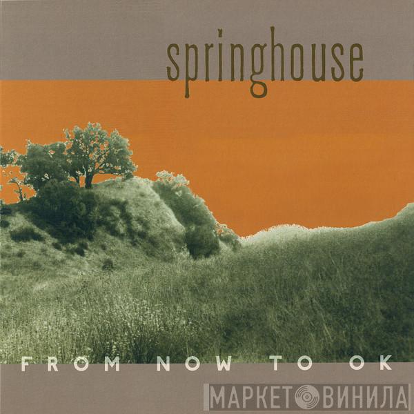 Springhouse - From Now To OK