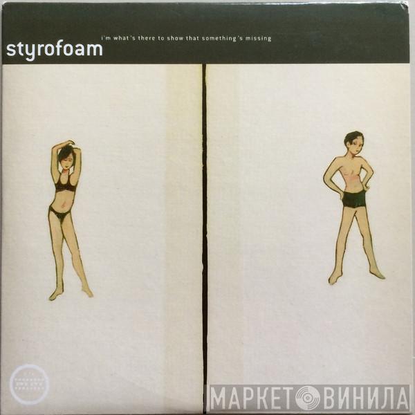 Styrofoam - I'm What's There To Show That Something's Missing