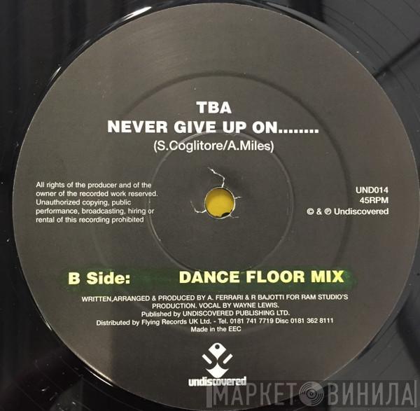 TBA  - Never Give Up On........