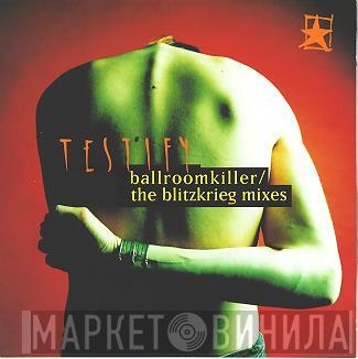 Testify - Ballroomkiller/The Blitzkrieg Mixes