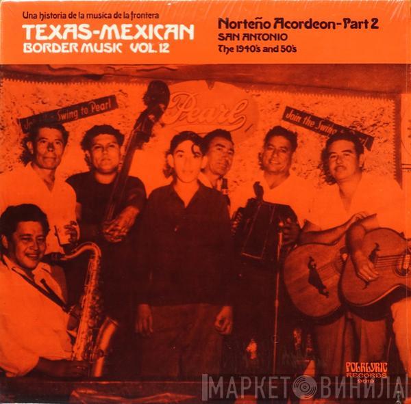  - Texas-Mexican Border Music Vol. 12 - Norteño Acordeon Part 2; San Antonio, The 1940's And 50's