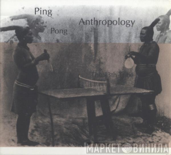 The 13th Tribe  - Ping Pong Anthropology