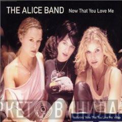 The Alice Band - Now That You Love Me