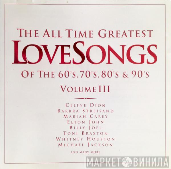  - The All Time Greatest LoveSongs Of The 60's, 70's, 80's & 90's Volume III