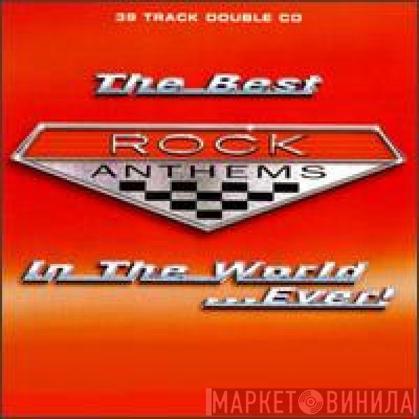  - The Best Rock Anthems In The World...Ever!