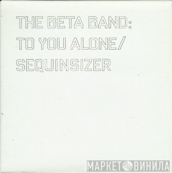  The Beta Band  - To You Alone / Sequinsizer
