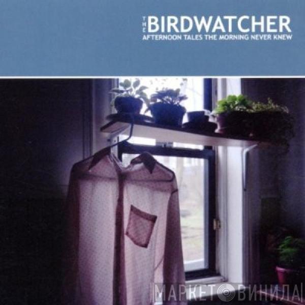 The Birdwatcher - Afternoon Tales The Morning Never Knew