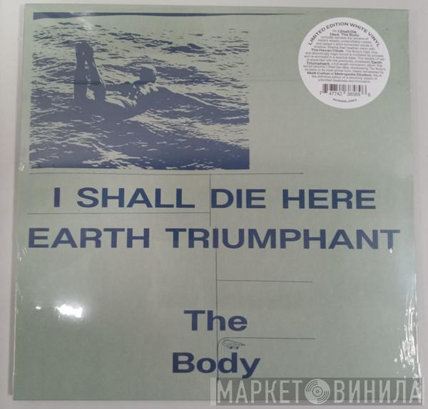 The Body  - I Shall Die Here / Earth Triumphant