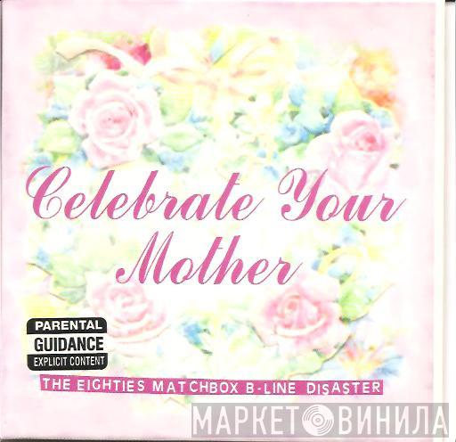 The Eighties Matchbox B-Line Disaster - Celebrate Your Mother