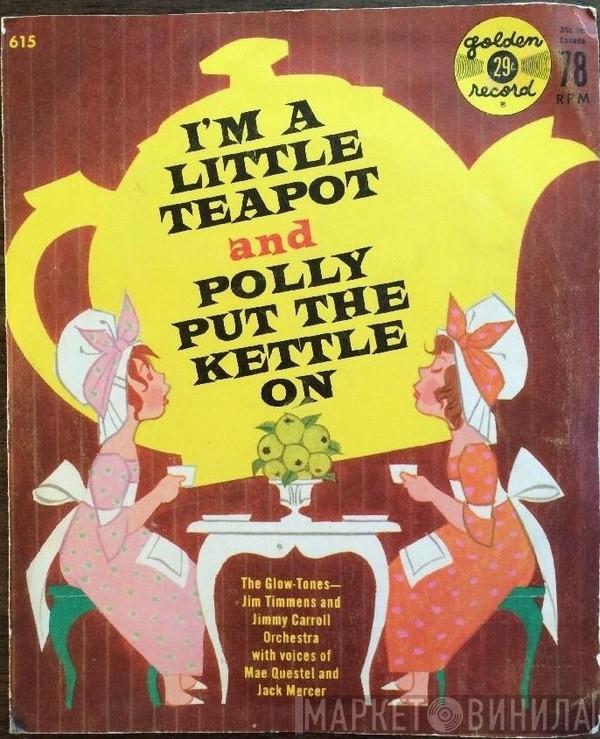 - The Glow-Tones , Jim Timmens And Orchestra With Voices Of Jimmy Carroll And His Orchestra And Mae Questel  Jack Mercer  - I'm A Little Teapot And Polly Put The Kettle On