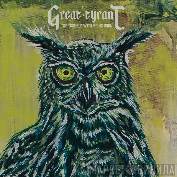The Great Tyrant - The Trouble With Being Born