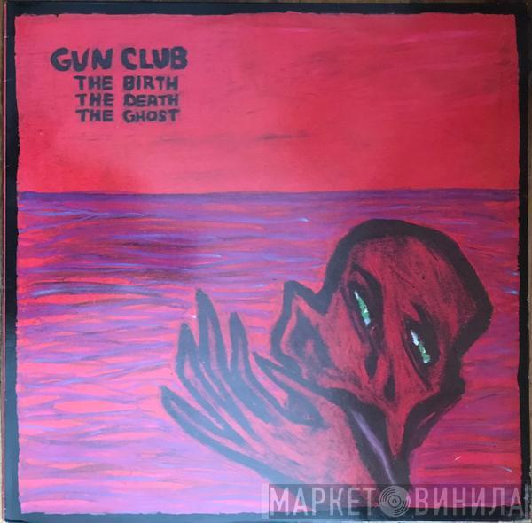 The Gun Club - The Birth The Death The Ghost