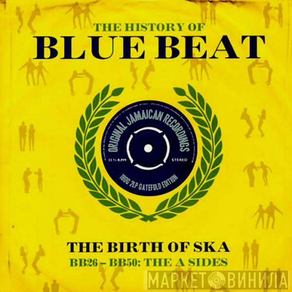  - The History Of Blue Beat - The Birth Of Ska BB26 - BB50 : The A Sides