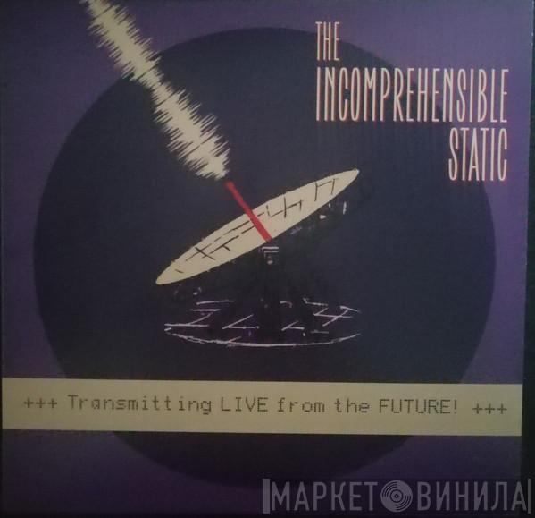 The Incomprehensible Static - Transmitting LIVE from the Future!