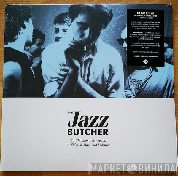 The Jazz Butcher - Dr Cholmondley Repents: A-Sides, B-Sides and Seasides