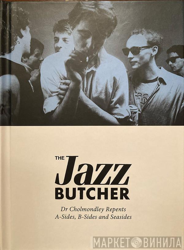 The Jazz Butcher - Dr Cholmondley Repents: A-Sides, B-Sides and Seasides