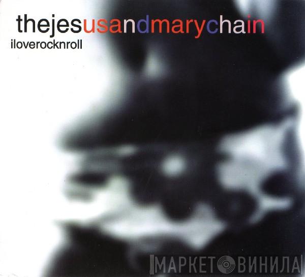 The Jesus And Mary Chain - I Love Rock N Roll