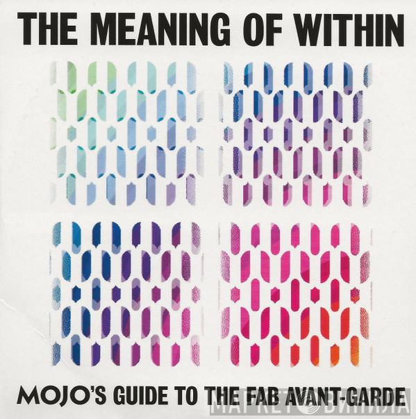  - The Meaning Of Within (Mojo's Guide To The Fab Avant-Garde)