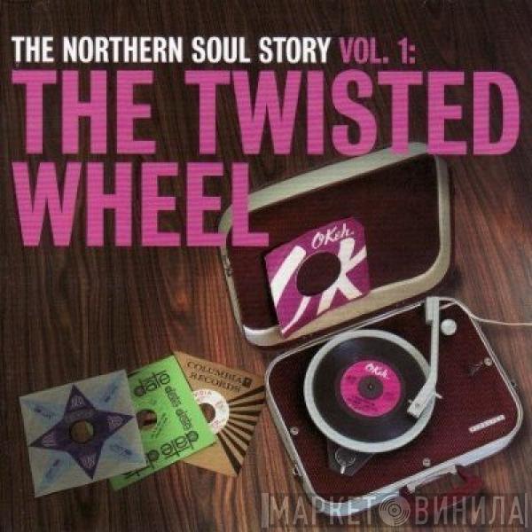  - The Northern Soul Story Vol. 1: The Twisted Wheel