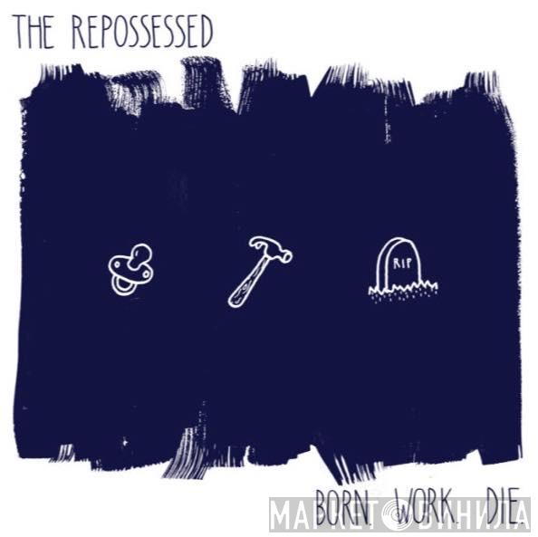The Repossessed - Born. Work. Die.
