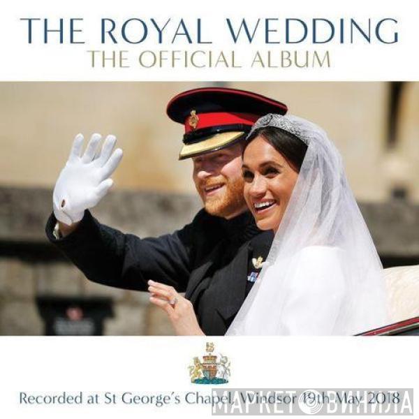  - The Royal Wedding: The Official Album (Recorded Live At St Georges Chapel Windsor 19th May 2018)