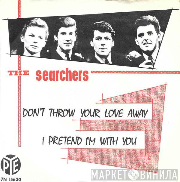  The Searchers  - Don't Throw Your Love Away / I Pretend I'm With You