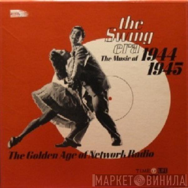  - The Swing Era: The Music Of 1944-1945: The Golden Age Of Network Radio