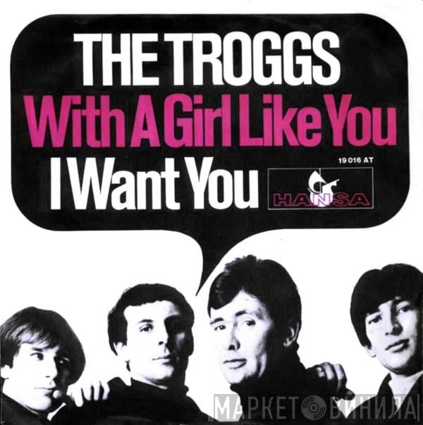 The Troggs - With A Girl Like You / I Want You