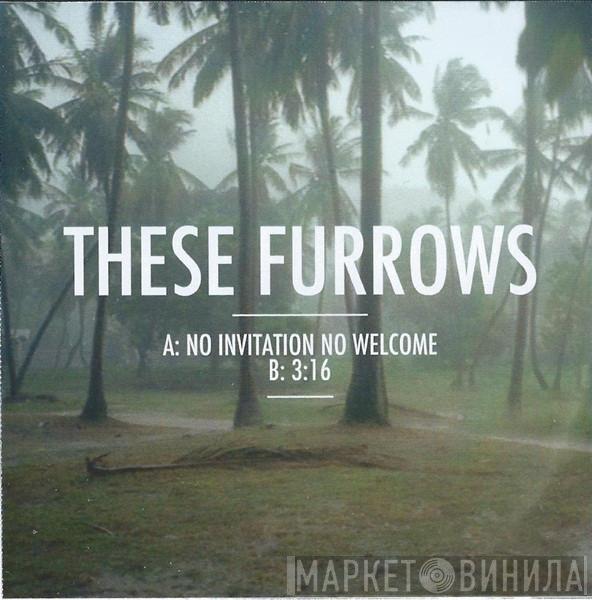 These Furrows - No Invitation No Welcome