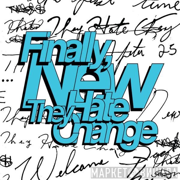 They Hate Change - Finally, New