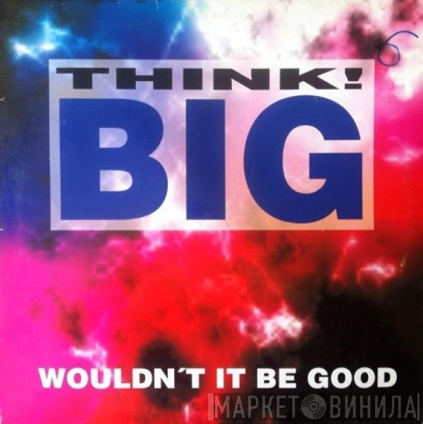 Think! Big - Wouldn't It Be Good