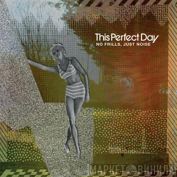 This Perfect Day  - No Frills, Just Noise