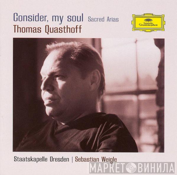 , Thomas Quasthoff , Staatskapelle Dresden  Sebastian Weigle  - Consider, My Soul (Sacred Arias)