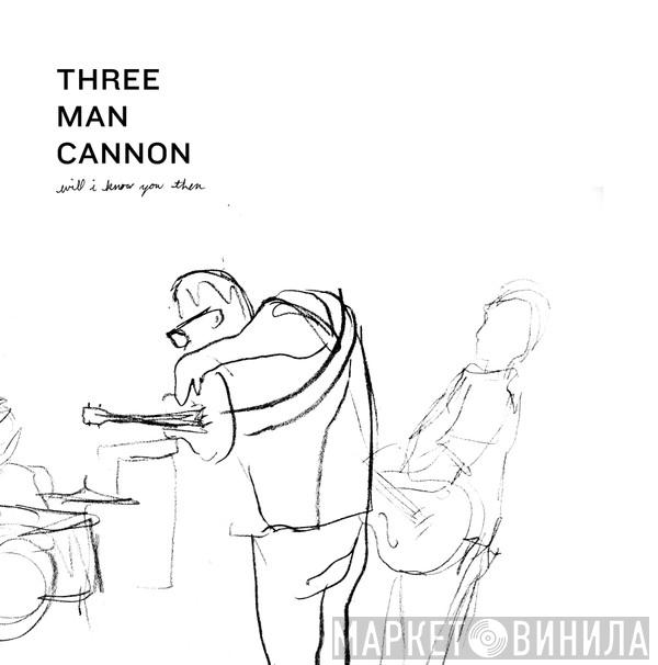 Three Man Cannon - Will I Know You Then