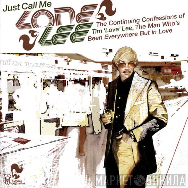 Tim "Love" Lee - Just Call Me Lone Lee. The Continuing Confessions Of Tim 'Love' Lee, The Man Who's Been Everywhere But In Love