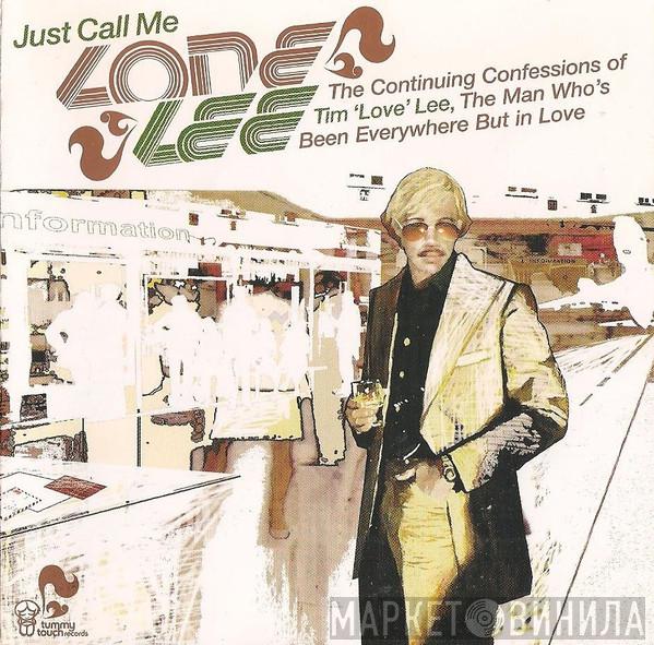 Tim "Love" Lee - Just Call Me Lone Lee. The Continuing Confessions Of Tim 'Love' Lee, The Man Who's Been Everywhere But In Love
