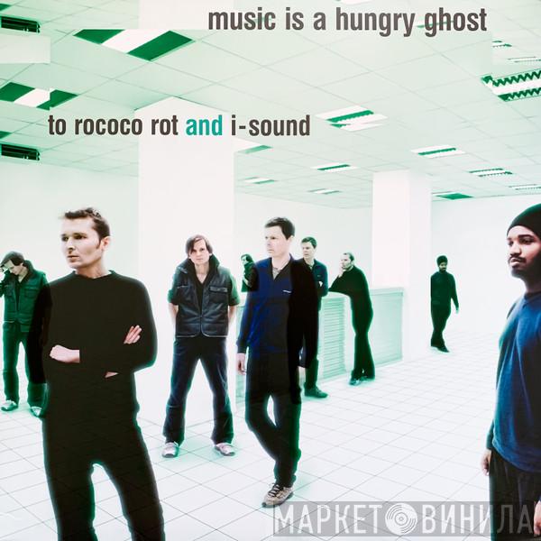 To Rococo Rot, I-Sound - Music Is A Hungry Ghost