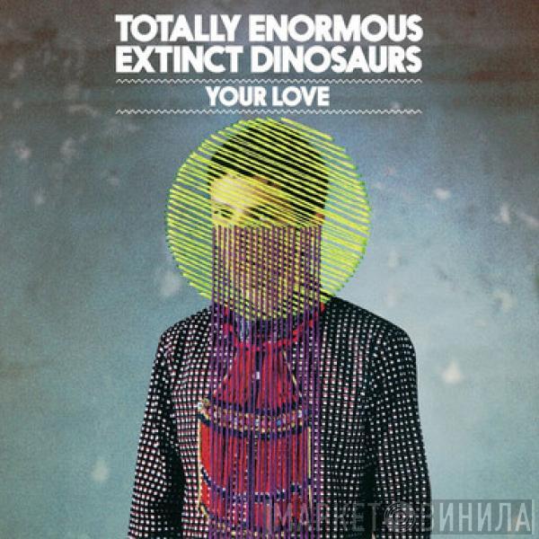 Totally Enormous Extinct Dinosaurs - Your Love