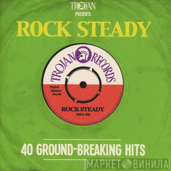  - Trojan Presents: Rock Steady - 40 Ground-Breaking Hits
