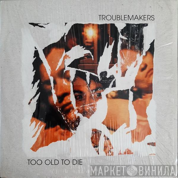 Troublemakers - Too Old To Die