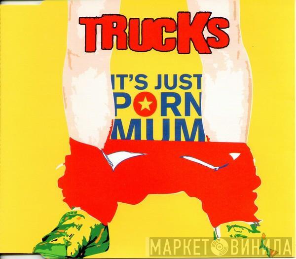 Trucks - It's Just Porn Mum